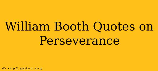 William Booth Quotes on Perseverance