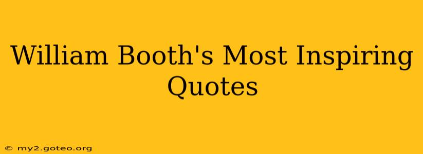 William Booth's Most Inspiring Quotes
