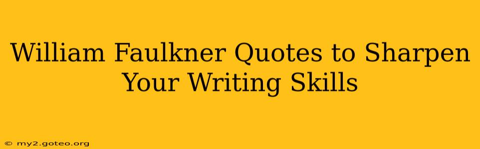 William Faulkner Quotes to Sharpen Your Writing Skills