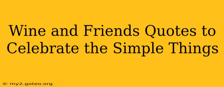 Wine and Friends Quotes to Celebrate the Simple Things