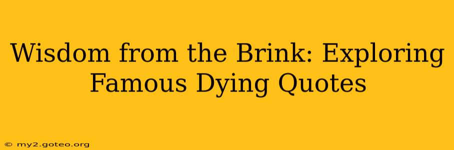 Wisdom from the Brink: Exploring Famous Dying Quotes