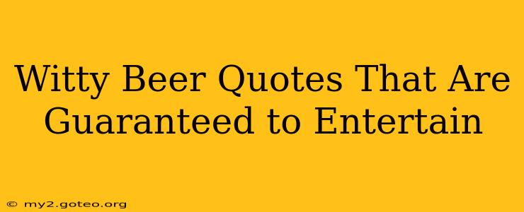 Witty Beer Quotes That Are Guaranteed to Entertain