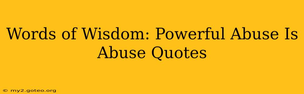Words of Wisdom: Powerful Abuse Is Abuse Quotes