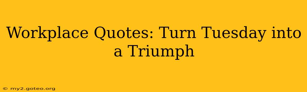 Workplace Quotes: Turn Tuesday into a Triumph