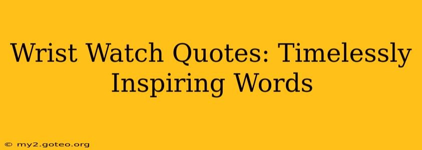 Wrist Watch Quotes: Timelessly Inspiring Words