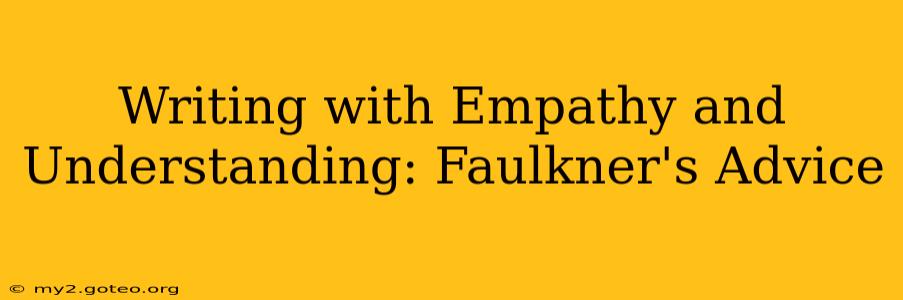 Writing with Empathy and Understanding: Faulkner's Advice