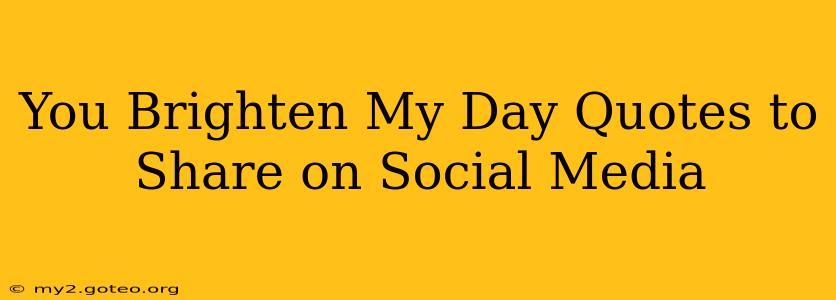 You Brighten My Day Quotes to Share on Social Media