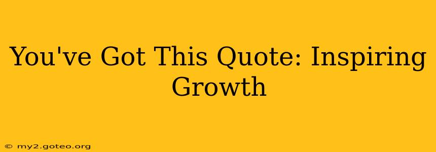 You've Got This Quote: Inspiring Growth