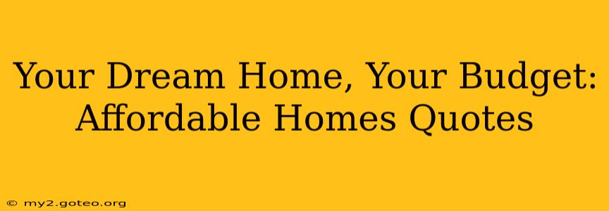 Your Dream Home, Your Budget: Affordable Homes Quotes